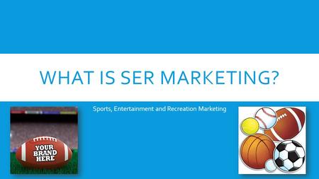 WHAT IS SER MARKETING? Sports, Entertainment and Recreation Marketing.