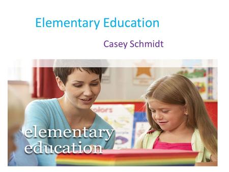 Elementary Education Casey Schmidt. Nature of work 1)Plan lessons 2)Work well with kids 3)Keep parents up to date on their child's process 4)Come up with.