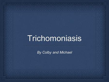 Trichomoniasis By Colby and Michael. Trichomoniasis is a sexually transmitted disease, and is caused by the single-celled protozoan parasite Trichomonas.