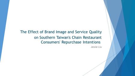 The Effect of Brand Image and Service Quality on Southern Taiwan's Chain Restaurant Consumers' Repurchase Intentions Jessie Liu.