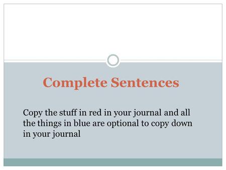 Complete Sentences Copy the stuff in red in your journal and all the things in blue are optional to copy down in your journal.