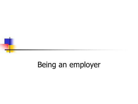 Being an employer Overview What is an employer? Rights and responsibilities of employers Reasons for keeping records Procedure for hiring staff Methods.