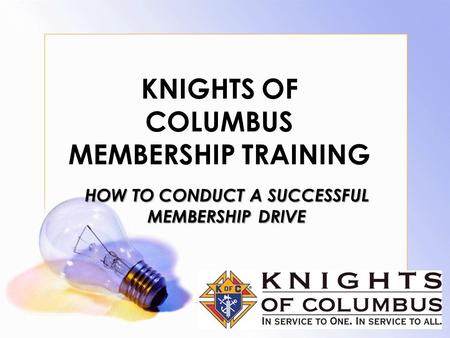 KNIGHTS OF COLUMBUS MEMBERSHIP TRAINING HOW TO CONDUCT A SUCCESSFUL MEMBERSHIP DRIVE.
