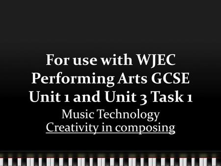 For use with WJEC Performing Arts GCSE Unit 1 and Unit 3 Task 1 Music Technology Creativity in composing.
