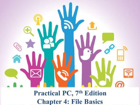 Practical PC, 7 th Edition Chapter 4: File Basics.