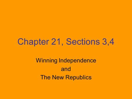 Chapter 21, Sections 3,4 Winning Independence and The New Republics.