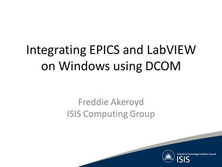 Integrating EPICS and LabVIEW on Windows using DCOM Freddie Akeroyd ISIS Computing Group.