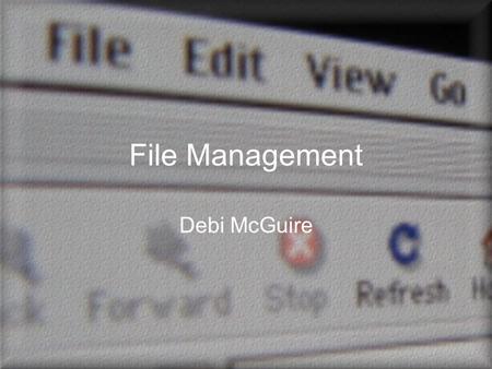 File Management Debi McGuire. What Is a File? Collection of data Data can be text, graphic, numbers.exe file is executable (program) File properties –Type.