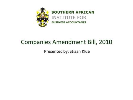 Companies Amendment Bill, 2010 Presented by: Stiaan Klue.