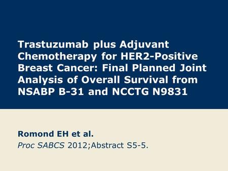 Trastuzumab plus Adjuvant Chemotherapy for HER2-Positive Breast Cancer: Final Planned Joint Analysis of Overall Survival from NSABP B-31 and NCCTG N9831.