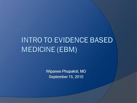 Wipanee Phupakdi, MD September 15, 2010. Overview  Define EBM  Learn steps in EBM process  Identify parts of a well-built clinical question  Discuss.