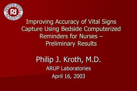 Improving Accuracy of Vital Signs Capture Using Bedside Computerized Reminders for Nurses – Preliminary Results Philip J. Kroth, M.D. ARUP Laboratories.