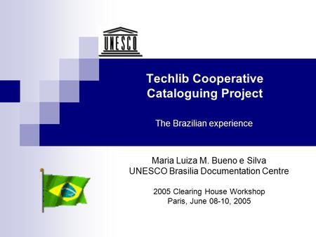 Techlib Cooperative Cataloguing Project The Brazilian experience Maria Luiza M. Bueno e Silva UNESCO Brasilia Documentation Centre 2005 Clearing House.