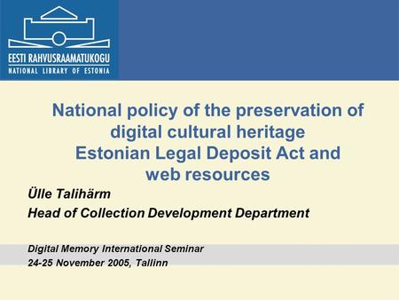 National policy of the preservation of digital cultural heritage Estonian Legal Deposit Act and web resources Ülle Talihärm Head of Collection Development.