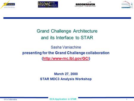 1 GCA Application in STAR GCA Collaboration Grand Challenge Architecture and its Interface to STAR Sasha Vaniachine presenting for the Grand Challenge.