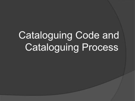 Cataloguing Code and Cataloguing Process. What is a Catalog(ue)?  A list of library materials contained in a collection, a library, or a group of libraries.