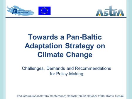 Towards a Pan-Baltic Adaptation Strategy on Climate Change 2nd international ASTRA Conference; Gdansk; 26-28 October 2006; Katrin Tresse Challenges, Demands.