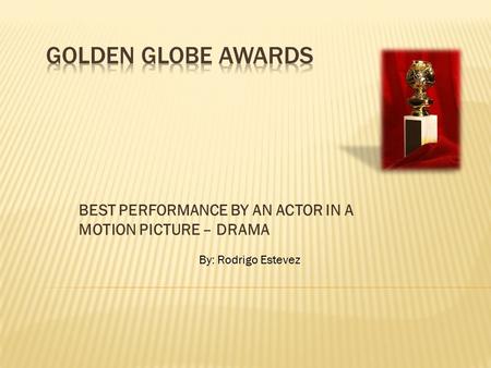 BEST PERFORMANCE BY AN ACTOR IN A MOTION PICTURE – DRAMA By: Rodrigo Estevez.