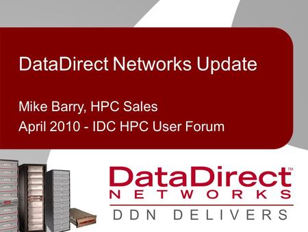 © 2010 DataDirect Networks. Confidential Information D D N D E L I V E R S DataDirect Networks Update Mike Barry, HPC Sales April 2010 - IDC HPC User Forum.