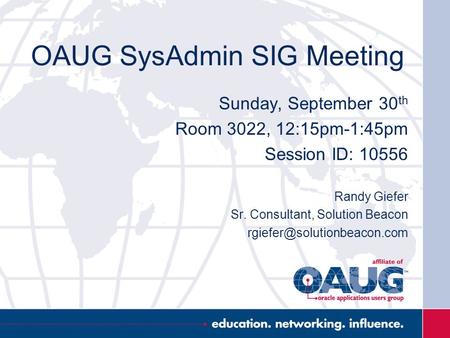 OAUG SysAdmin SIG Meeting Sunday, September 30 th Room 3022, 12:15pm-1:45pm Session ID: 10556 Randy Giefer Sr. Consultant, Solution Beacon