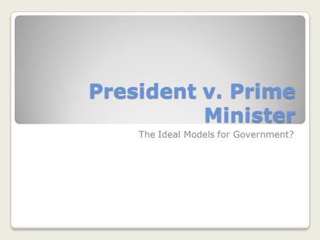 President v. Prime Minister The Ideal Models for Government?