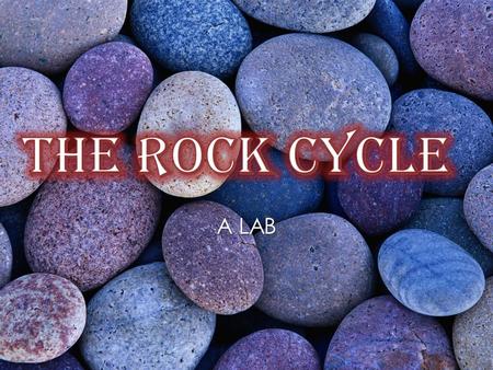 The Rock Cycle A LAB.