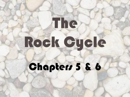 The Rock Cycle Chapters 5 & 6. What are the types of rock? Igneous rocks Form from cooling magma Recall: magma is molten material beneath Earth’s surface.
