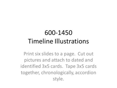 600-1450 Timeline Illustrations Print six slides to a page. Cut out pictures and attach to dated and identified 3x5 cards. Tape 3x5 cards together, chronologically,