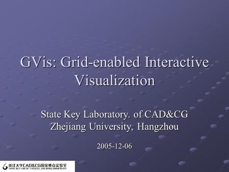 GVis: Grid-enabled Interactive Visualization State Key Laboratory. of CAD&CG Zhejiang University, Hangzhou 2005-12-06.