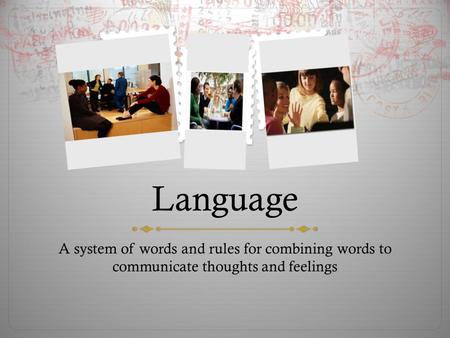 Language A system of words and rules for combining words to communicate thoughts and feelings.