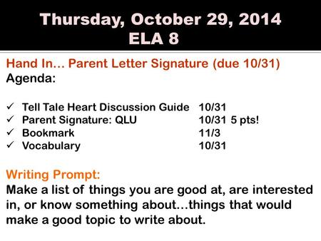 Thursday, October 29, 2014 ELA 8 Hand In… Parent Letter Signature (due 10/31) Agenda: Tell Tale Heart Discussion Guide10/31 Parent Signature: QLU10/315.