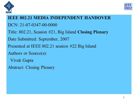 1 IEEE 802.21 MEDIA INDEPENDENT HANDOVER DCN: 21-07-0347-00-0000 Title: 802.21, Session #21, Big Island Closing Plenary Date Submitted: September, 2007.