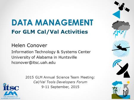 2015 GLM Annual Science Team Meeting: Cal/Val Tools Developers Forum 9-11 September, 2015 DATA MANAGEMENT For GLM Cal/Val Activities Helen Conover Information.