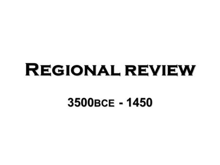 Regional review 3500 BCE - 1450. Region 3500-600 BCE 600 BCE – AD 600 600-1450.