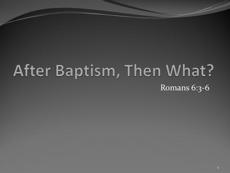 Romans 6:3-6 1. “3 Know ye not, that so many of us as were baptized into Jesus Christ were baptized into his death? 4 Therefore we are buried with him.