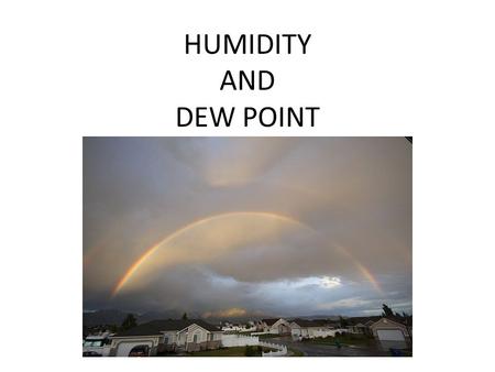 HUMIDITY AND DEW POINT. CONDENSATION � H2O can exist in solid, liquid, or gaseous states. Change from liquid to gas is evaporation. Change from gas to.