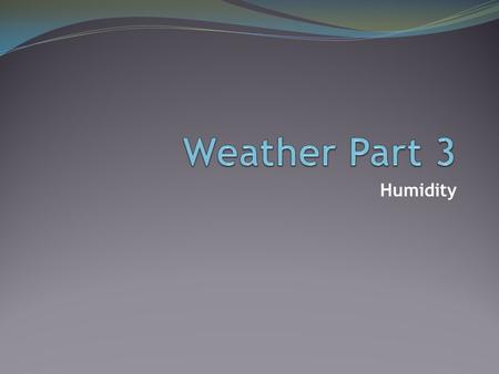 Humidity. Remember: Water takes longer to warm and cool because of its high heat capacity. Lots of solar energy is needed to change the state of water!