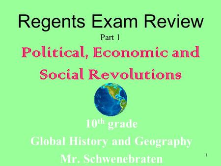 1 Regents Exam Review Part 1 Political, Economic and Social Revolutions 10 th grade Global History and Geography Mr. Schwenebraten.
