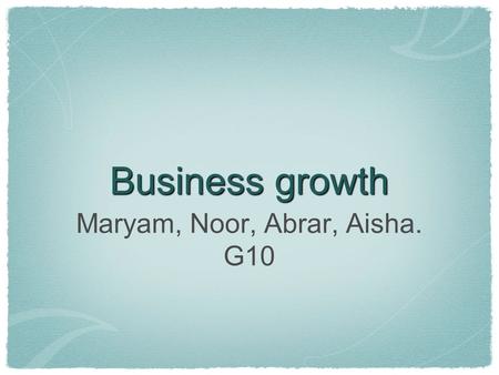 Business growth Maryam, Noor, Abrar, Aisha. G10. Horizontal When one firm merges with or takes over another one in the same industry at the same stage.