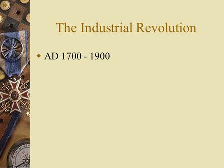 The Industrial Revolution  AD 1700 - 1900. The Beginnings of Industrialization  The Industrial Revolution – refers to the greatly increased output of.