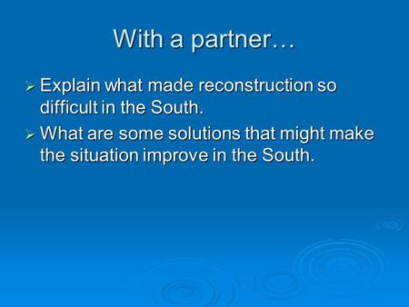 With a partner…  Explain what made reconstruction so difficult in the South.  What are some solutions that might make the situation improve in the South.
