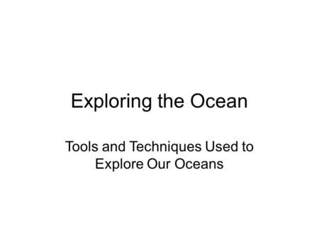 Exploring the Ocean Tools and Techniques Used to Explore Our Oceans.