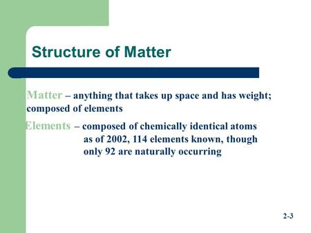 Matter – anything that takes up space and has weight; composed of elements Elements – composed of chemically identical atoms as of 2002, 114 elements known,