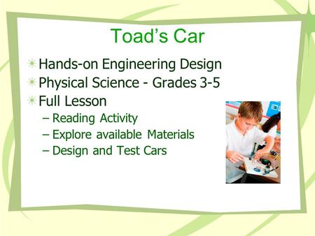 Toad’s Car Hands-on Engineering Design Physical Science - Grades 3-5 Full Lesson –Reading Activity –Explore available Materials –Design and Test Cars.