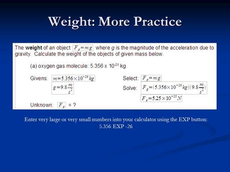 Weight: More Practice Enter very large or very small numbers into your calculator using the EXP button: 5.356 EXP -26.