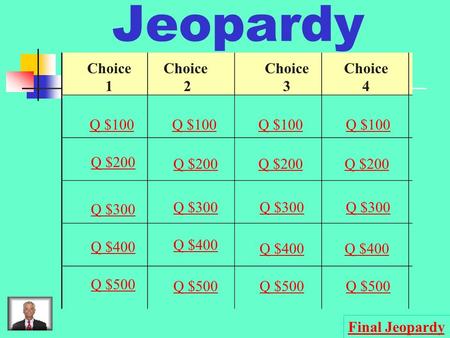 Jeopardy Choice 1 2 3 4 Q $100 Q $200 Q $300 Q $400 Q $500 Q $100 Q $200 Q $300 Q $400 Q $500 Final Jeopardy.