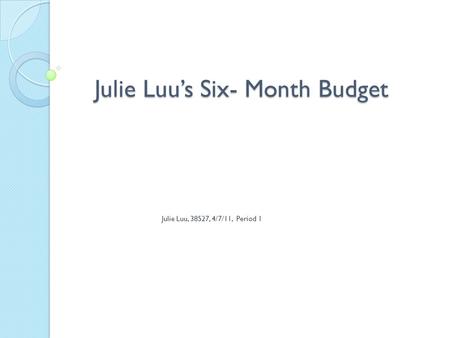 Julie Luu’s Six- Month Budget Julie Luu, 38527, 4/7/11, Period 1.