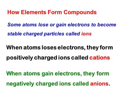 How Elements Form Compounds Some atoms lose or gain electrons to become stable charged particles called ions When atoms loses electrons, they form positively.