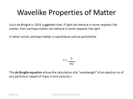 Chapter 5/1© 2012 Pearson Education, Inc. Wavelike Properties of Matter The de Broglie equation allows the calculation of a “wavelength” of an electron.