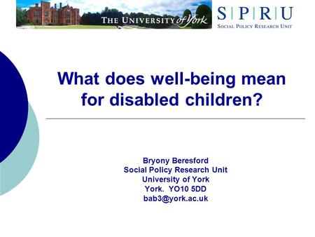 What does well-being mean for disabled children? Bryony Beresford Social Policy Research Unit University of York York. YO10 5DD